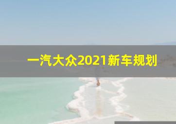 一汽大众2021新车规划