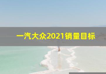 一汽大众2021销量目标