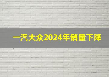 一汽大众2024年销量下降