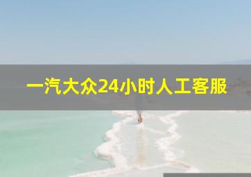 一汽大众24小时人工客服