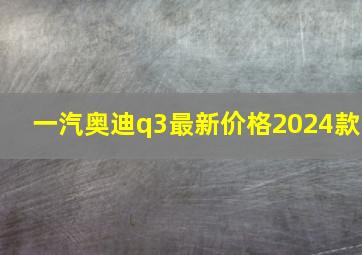 一汽奥迪q3最新价格2024款