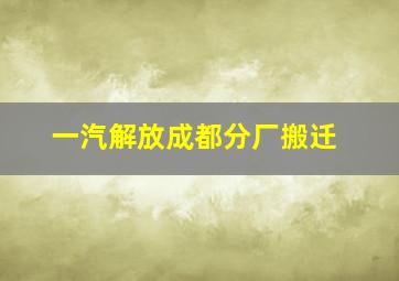 一汽解放成都分厂搬迁