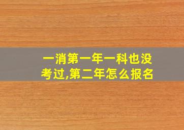 一消第一年一科也没考过,第二年怎么报名