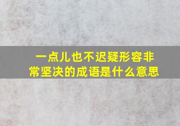 一点儿也不迟疑形容非常坚决的成语是什么意思