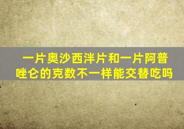 一片奥沙西泮片和一片阿普唑仑的克数不一样能交替吃吗