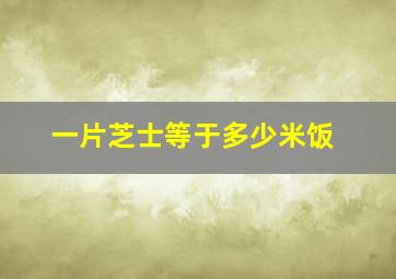 一片芝士等于多少米饭