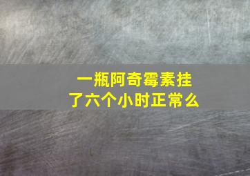 一瓶阿奇霉素挂了六个小时正常么