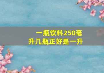 一瓶饮料250毫升几瓶正好是一升