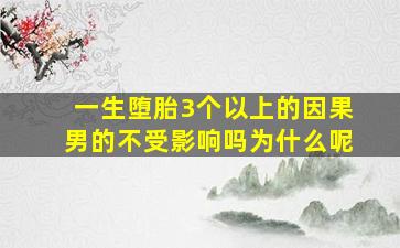 一生堕胎3个以上的因果男的不受影响吗为什么呢