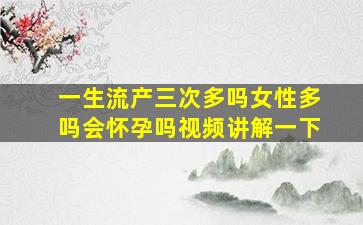 一生流产三次多吗女性多吗会怀孕吗视频讲解一下