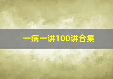 一病一讲100讲合集