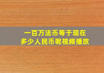 一百万法币等于现在多少人民币呢视频播放