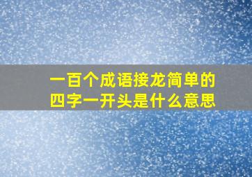 一百个成语接龙简单的四字一开头是什么意思