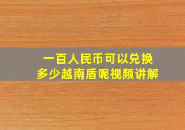 一百人民币可以兑换多少越南盾呢视频讲解