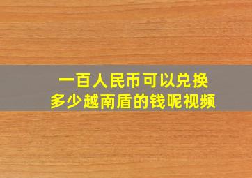 一百人民币可以兑换多少越南盾的钱呢视频