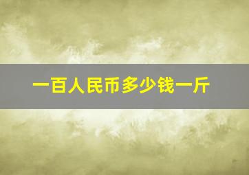 一百人民币多少钱一斤