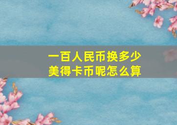 一百人民币换多少美得卡币呢怎么算