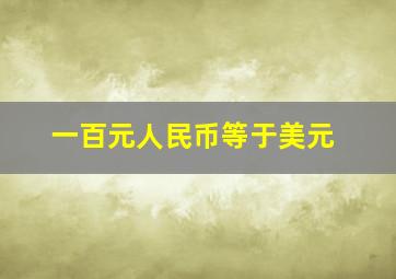 一百元人民币等于美元