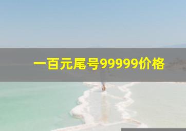 一百元尾号99999价格