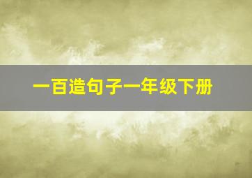 一百造句子一年级下册