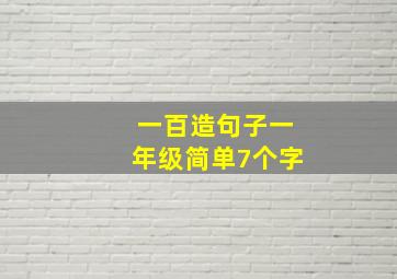 一百造句子一年级简单7个字