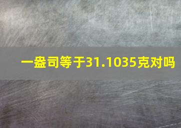 一盎司等于31.1035克对吗