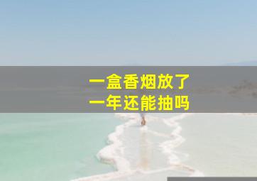 一盒香烟放了一年还能抽吗