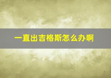 一直出吉格斯怎么办啊