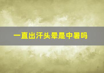 一直出汗头晕是中暑吗