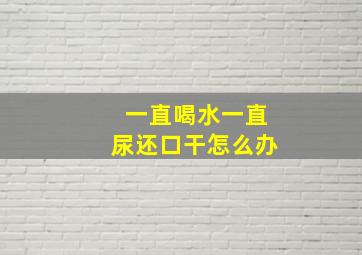 一直喝水一直尿还口干怎么办