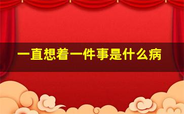 一直想着一件事是什么病