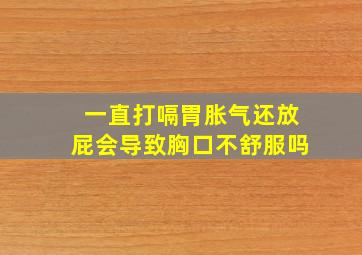 一直打嗝胃胀气还放屁会导致胸口不舒服吗