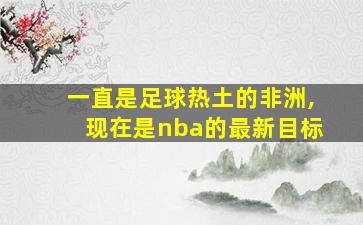 一直是足球热土的非洲,现在是nba的最新目标