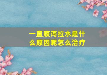 一直腹泻拉水是什么原因呢怎么治疗