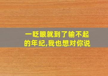 一眨眼就到了输不起的年纪,我也想对你说