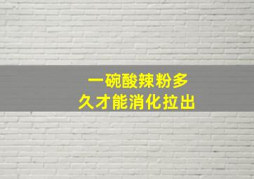 一碗酸辣粉多久才能消化拉出