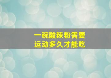 一碗酸辣粉需要运动多久才能吃