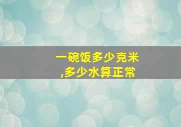 一碗饭多少克米,多少水算正常