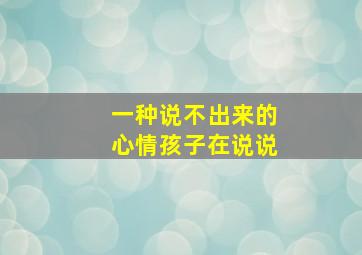 一种说不出来的心情孩子在说说