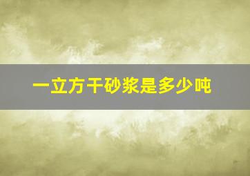 一立方干砂浆是多少吨