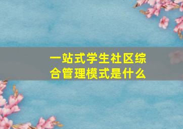 一站式学生社区综合管理模式是什么