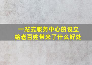 一站式服务中心的设立给老百姓带来了什么好处