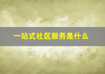 一站式社区服务是什么