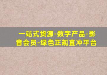 一站式货源-数字产品-影音会员-绿色正规直冲平台