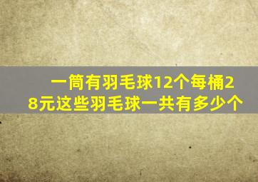 一筒有羽毛球12个每桶28元这些羽毛球一共有多少个