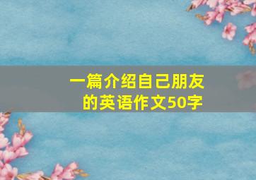 一篇介绍自己朋友的英语作文50字