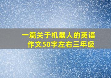 一篇关于机器人的英语作文50字左右三年级