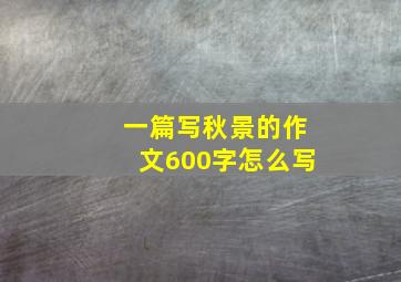 一篇写秋景的作文600字怎么写