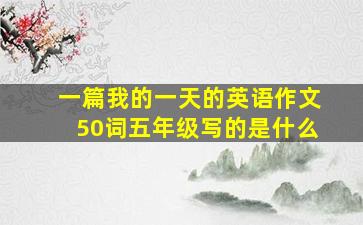 一篇我的一天的英语作文50词五年级写的是什么