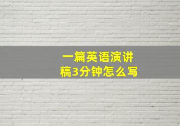 一篇英语演讲稿3分钟怎么写